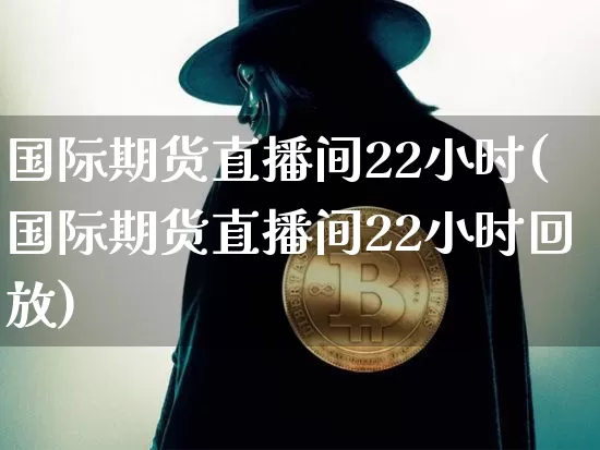 国际期货直播间22小时(国际期货直播间22小时回放)_https://www.dcjwmf.com_大商所_第1张