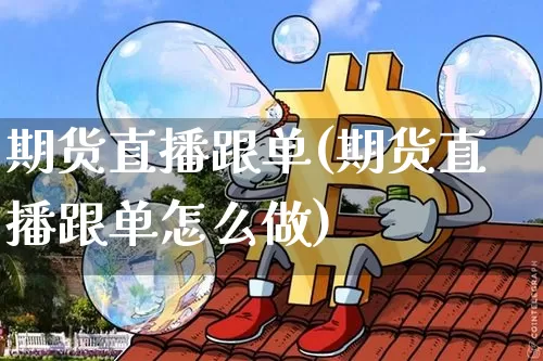 期货直播跟单(期货直播跟单怎么做)_https://www.dcjwmf.com_郑商所_第1张