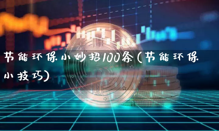 节能环保小妙招100条(节能环保小技巧)_https://www.dcjwmf.com_大商所_第1张