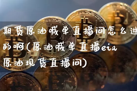 期货原油喊单直播间怎么进的啊(原油喊单直播eia原油现货直播间)_https://www.dcjwmf.com_广期所_第1张