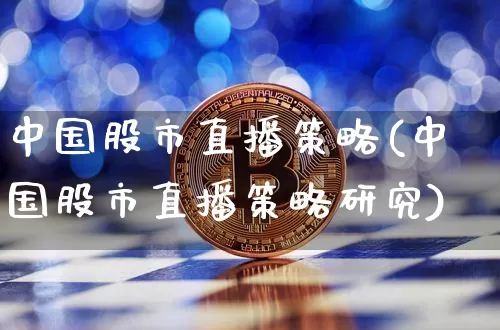 中国股市直播策略(中国股市直播策略研究)_https://www.dcjwmf.com_上期能源_第1张
