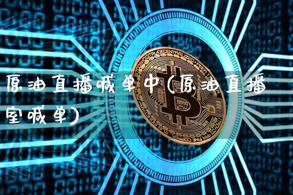 原油直播喊单中(原油直播室喊单)_https://www.dcjwmf.com_上期能源_第1张