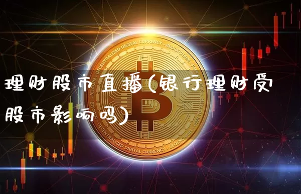 理财股市直播(银行理财受股市影响吗)_https://www.dcjwmf.com_中金所_第1张