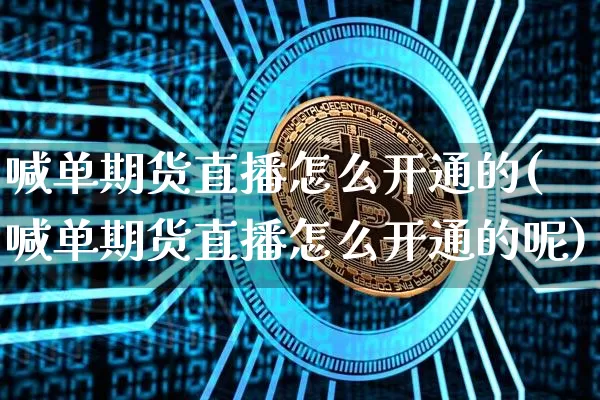 喊单期货直播怎么开通的(喊单期货直播怎么开通的呢)_https://www.dcjwmf.com_上期所_第1张