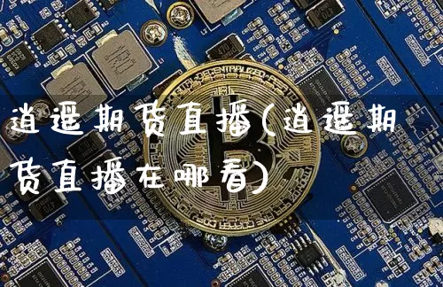 逍遥期货直播(逍遥期货直播在哪看)_https://www.dcjwmf.com_上期所_第1张