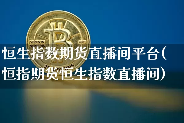 恒生指数期货直播间平台(恒指期货恒生指数直播间)_https://www.dcjwmf.com_广期所_第1张