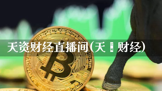 天资财经直播间(天儊财经)_https://www.dcjwmf.com_广期所_第1张