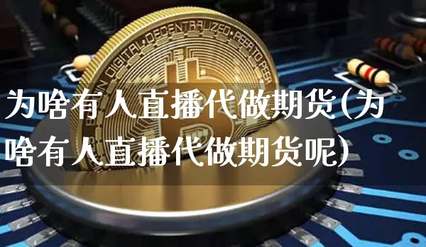 为啥有人直播代做期货(为啥有人直播代做期货呢)_https://www.dcjwmf.com_中金所_第1张