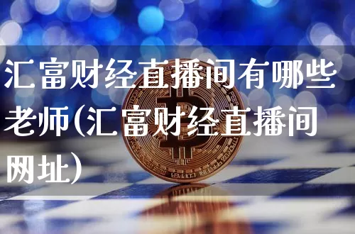 汇富财经直播间有哪些老师(汇富财经直播间网址)_https://www.dcjwmf.com_大商所_第1张