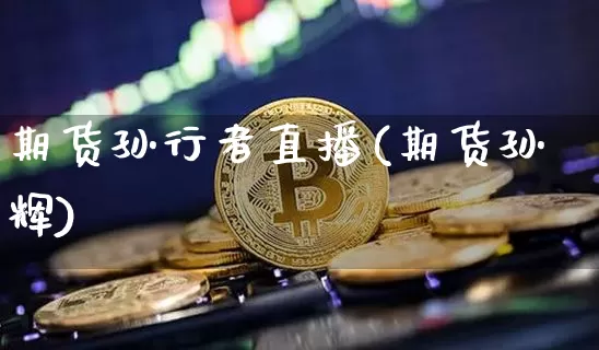 期货孙行者直播(期货孙辉)_https://www.dcjwmf.com_上期所_第1张