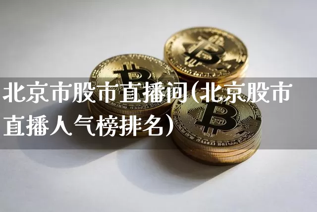 北京市股市直播间(北京股市直播人气榜排名)_https://www.dcjwmf.com_中金所_第1张