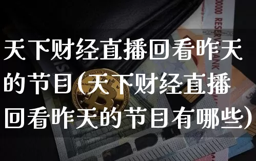 天下财经直播回看昨天的节目(天下财经直播回看昨天的节目有哪些)_https://www.dcjwmf.com_上期能源_第1张