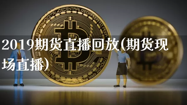 2019期货直播回放(期货现场直播)_https://www.dcjwmf.com_上期能源_第1张