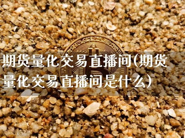 期货量化交易直播间(期货量化交易直播间是什么)_https://www.dcjwmf.com_上期能源_第1张