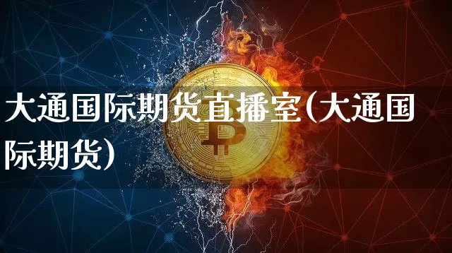 大通国际期货直播室(大通国际期货)_https://www.dcjwmf.com_中金所_第1张