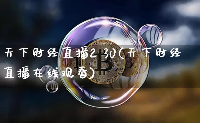 天下财经直播2 30(天下财经直播在线观看)_https://www.dcjwmf.com_上期所_第1张