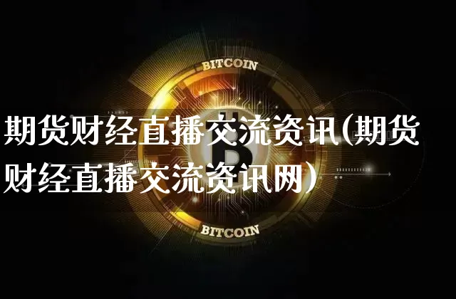 期货财经直播交流资讯(期货财经直播交流资讯网)_https://www.dcjwmf.com_大商所_第1张