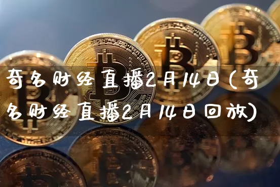 奇名财经直播2月14日(奇名财经直播2月14日回放)_https://www.dcjwmf.com_中金所_第1张
