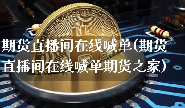 期货直播间在线喊单(期货直播间在线喊单期货之家)_https://www.dcjwmf.com_大商所_第1张