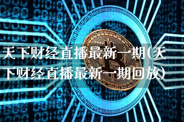 天下财经直播最新一期(天下财经直播最新一期回放)_https://www.dcjwmf.com_广期所_第1张