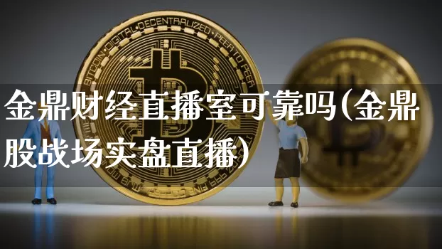 金鼎财经直播室可靠吗(金鼎股战场实盘直播)_https://www.dcjwmf.com_上期所_第1张