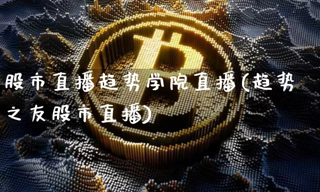 股市直播趋势学院直播(趋势之友股市直播)_https://www.dcjwmf.com_上期所_第1张