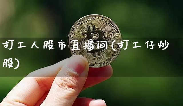 打工人股市直播间(打工仔炒股)_https://www.dcjwmf.com_大商所_第1张