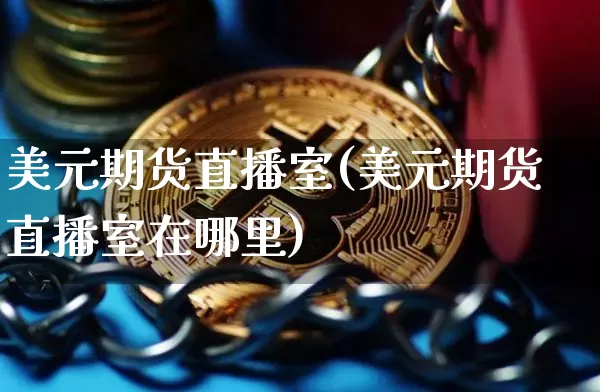 美元期货直播室(美元期货直播室在哪里)_https://www.dcjwmf.com_上期能源_第1张