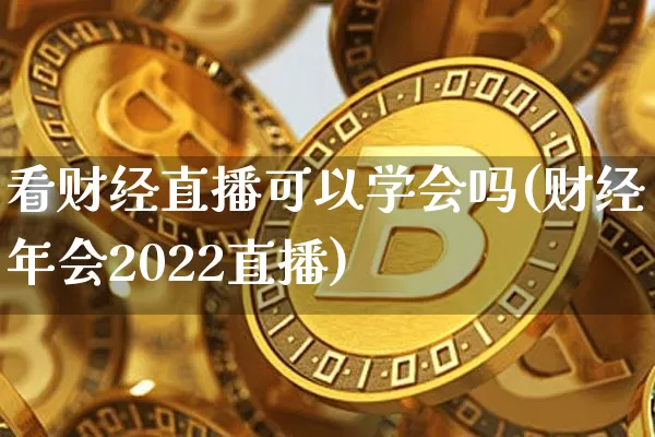 看财经直播可以学会吗(财经年会2022直播)_https://www.dcjwmf.com_上期所_第1张