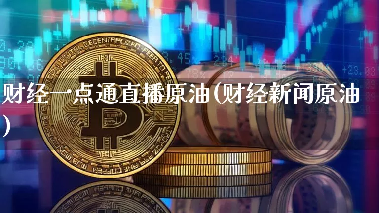 财经一点通直播原油(财经新闻原油)_https://www.dcjwmf.com_广期所_第1张