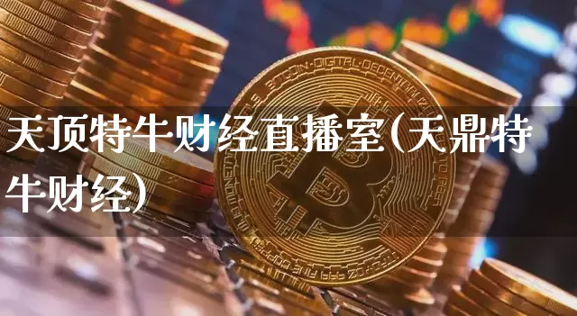 天顶特牛财经直播室(天鼎特牛财经)_https://www.dcjwmf.com_广期所_第1张