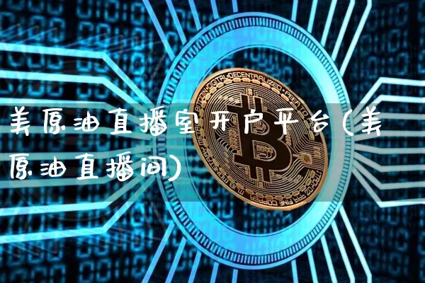 美原油直播室开户平台(美原油直播间)_https://www.dcjwmf.com_上期所_第1张