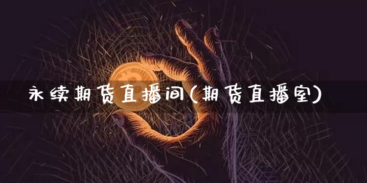 永续期货直播间(期货直播室)_https://www.dcjwmf.com_大商所_第1张