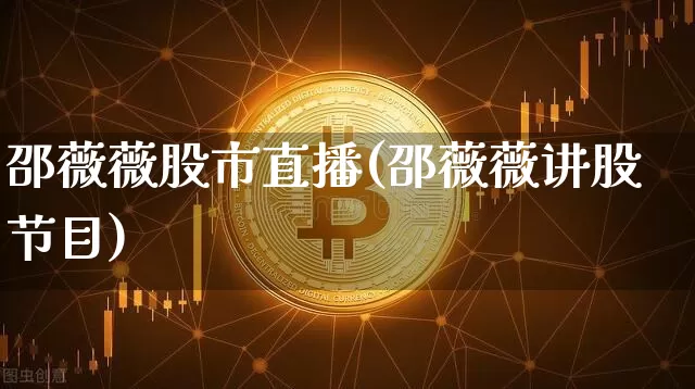 邵薇薇股市直播(邵薇薇讲股节目)_https://www.dcjwmf.com_广期所_第1张