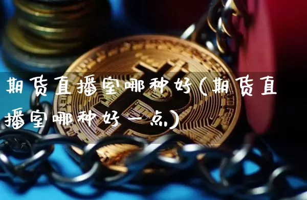 期货直播室哪种好(期货直播室哪种好一点)_https://www.dcjwmf.com_上期能源_第1张