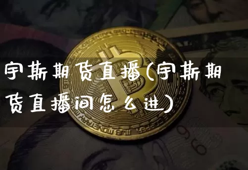宇斯期货直播(宇斯期货直播间怎么进)_https://www.dcjwmf.com_郑商所_第1张