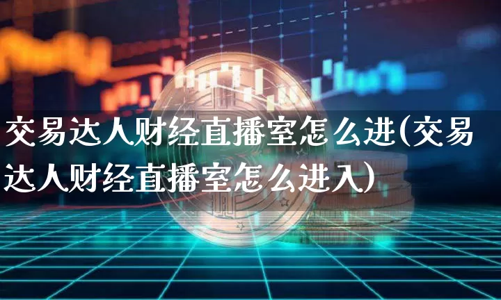 交易达人财经直播室怎么进(交易达人财经直播室怎么进入)_https://www.dcjwmf.com_中金所_第1张