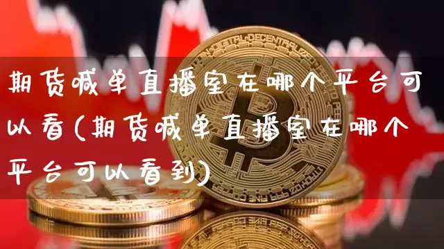 期货喊单直播室在哪个平台可以看(期货喊单直播室在哪个平台可以看到)_https://www.dcjwmf.com_中金所_第1张
