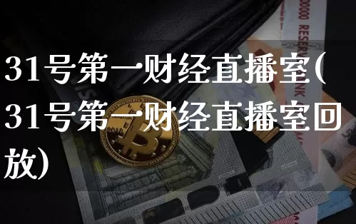 31号第一财经直播室(31号第一财经直播室回放)_https://www.dcjwmf.com_上期所_第1张