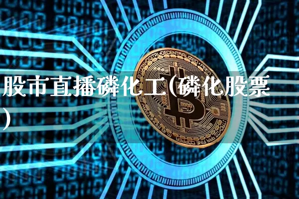 股市直播磷化工(磷化股票)_https://www.dcjwmf.com_上期能源_第1张