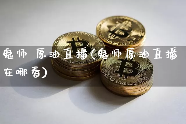 鬼师 原油直播(鬼师原油直播在哪看)_https://www.dcjwmf.com_郑商所_第1张