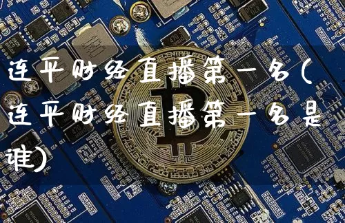 连平财经直播第一名(连平财经直播第一名是谁)_https://www.dcjwmf.com_中金所_第1张