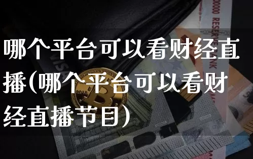 哪个平台可以看财经直播(哪个平台可以看财经直播节目)_https://www.dcjwmf.com_上期所_第1张