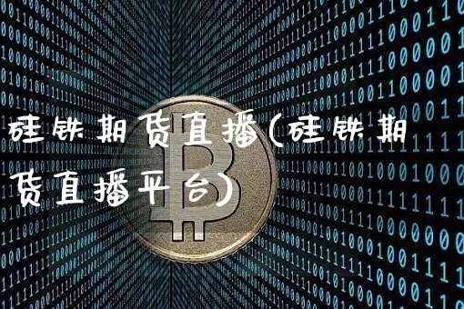 硅铁期货直播(硅铁期货直播平台)_https://www.dcjwmf.com_上期所_第1张