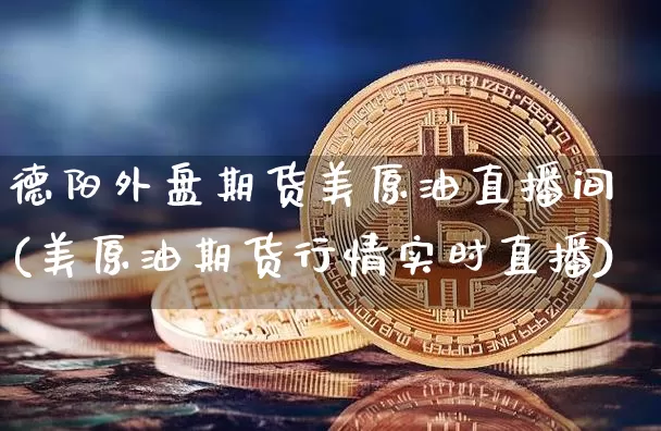 德阳外盘期货美原油直播间(美原油期货行情实时直播)_https://www.dcjwmf.com_郑商所_第1张