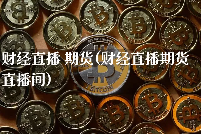 财经直播 期货(财经直播期货直播间)_https://www.dcjwmf.com_郑商所_第1张