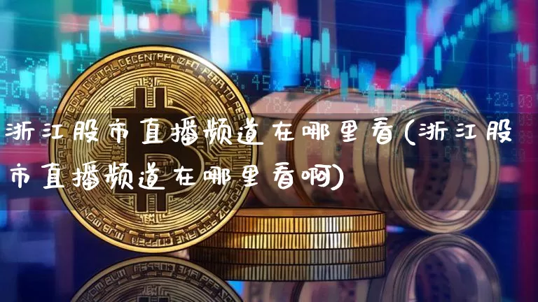 浙江股市直播频道在哪里看(浙江股市直播频道在哪里看啊)_https://www.dcjwmf.com_中金所_第1张