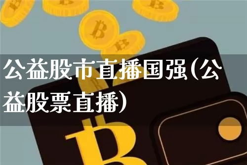 公益股市直播国强(公益股票直播)_https://www.dcjwmf.com_郑商所_第1张