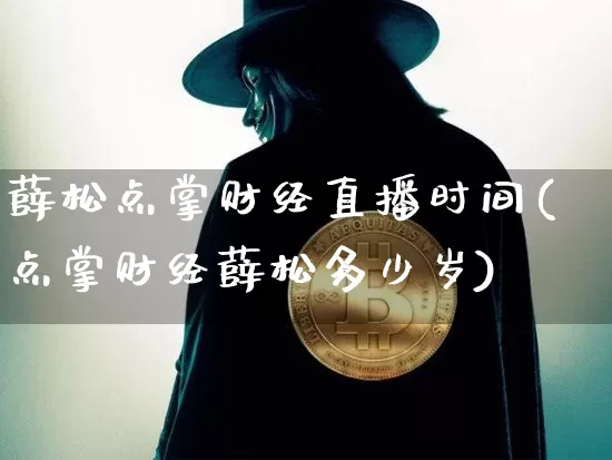 薛松点掌财经直播时间(点掌财经薛松多少岁)_https://www.dcjwmf.com_郑商所_第1张