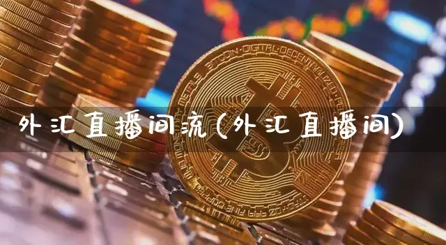 外汇直播间流(外汇直播间)_https://www.dcjwmf.com_广期所_第1张